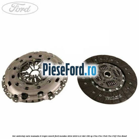 Set ambreiaj cutie manuala 6 trepte MMT6 Ford Mondeo 2014-2018 2.0 TDCi 150 cp T7CA, T7CC, T7CD, T7CE, T7CF, T7CN diesel