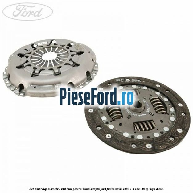 Set Ambreiaj diametru 210 mm pentru masa simpla Ford Fiesta 2005-2008 1.4 TDCi 68 cp N4JB diesel