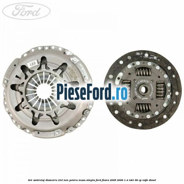 Set Ambreiaj diametru 210 mm pentru masa simpla Ford Fiesta 2005-2008 1.4 TDCi 68 cp N4JB diesel