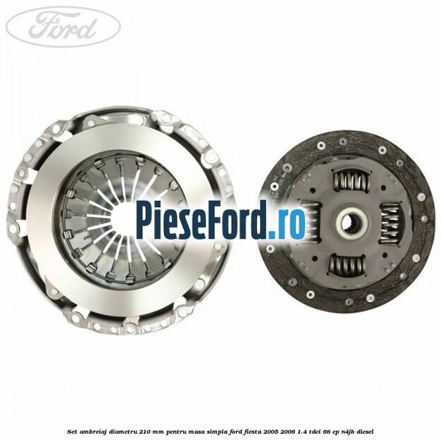 Set Ambreiaj diametru 210 mm pentru masa simpla Ford Fiesta 2005-2008 1.4 TDCi 68 cp N4JB diesel