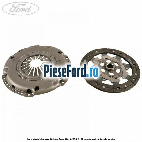 Set ambreiaj diametru 228 Ford Focus 2004-2007 2.0 145 cp AODA, AODB, AODE, SYDA benzina