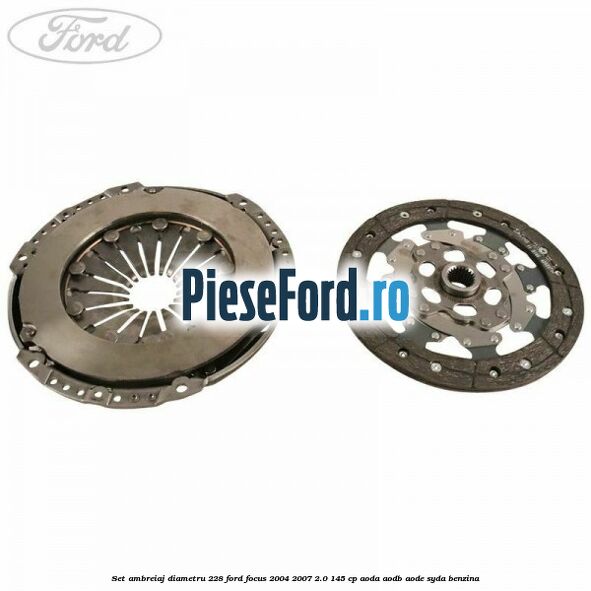 Set ambreiaj diametru 228 Ford Focus 2004-2007 2.0 145 cp AODA, AODB, AODE, SYDA benzina