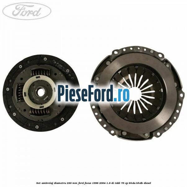 Set ambreiaj diametru 230 mm Ford Focus 1998-2004 1.8 DI/TDDi 75 cp Set ambreiaj diametru 230 mm Ford Focus 1998-2004 1.8 DI/TDDi 75 cp BHDA, BHDB diesel