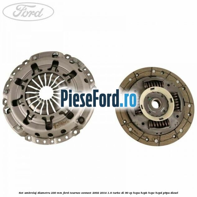 Set ambreiaj diametru 230 mm Ford Tourneo Connect 2002-2014 1.8 Turbo Di 90 cp HCPA, HCPB, HCPC, HCPD, P9PA diesel