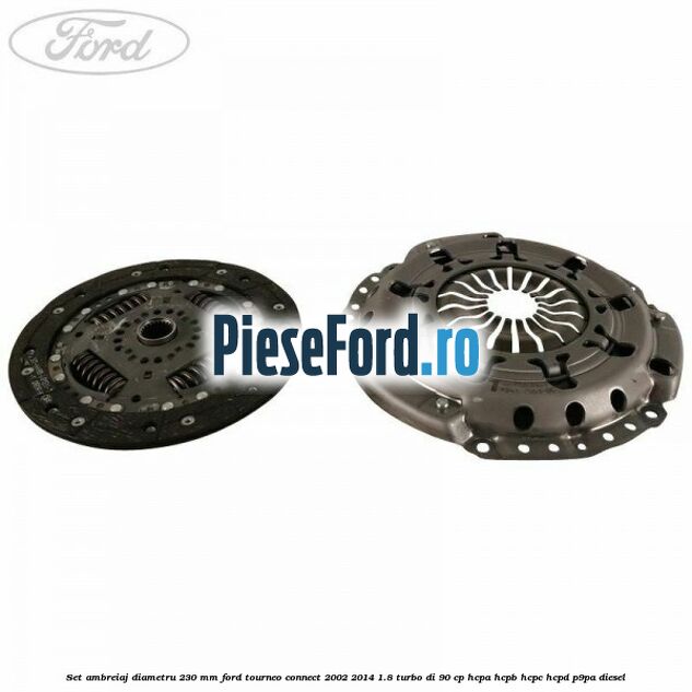 Set ambreiaj diametru 230 mm Ford Tourneo Connect 2002-2014 1.8 Turbo Di 90 cp HCPA, HCPB, HCPC, HCPD, P9PA diesel