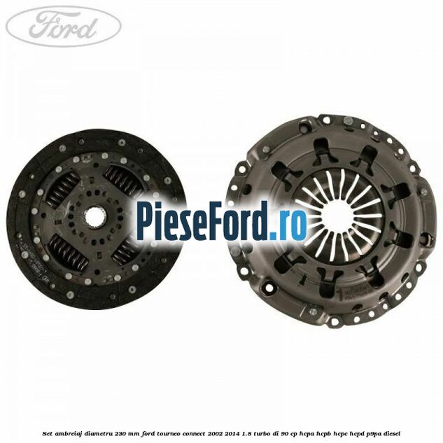 Set ambreiaj diametru 230 mm Ford Tourneo Connect 2002-2014 1.8 Turbo Di 90 cp HCPA, HCPB, HCPC, HCPD, P9PA diesel