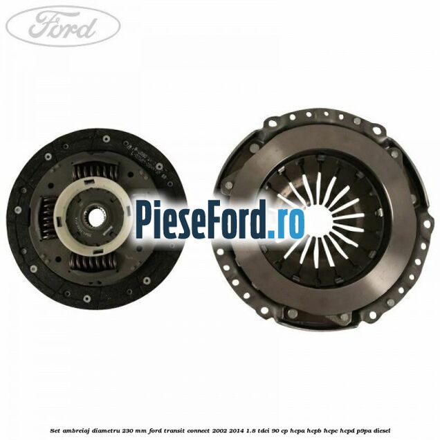 Set ambreiaj diametru 230 mm Ford Transit Connect 2002-2014 1.8 TDCi 90 cp HCPA, HCPB, HCPC, HCPD, P9PA diesel