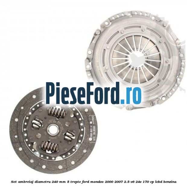 Set ambreiaj diametru 240 mm 5 trepte Ford Mondeo 2000-2007 2.5 V6 24V 170 cp LCBD benzina