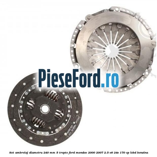 Set ambreiaj diametru 240 mm 5 trepte Ford Mondeo 2000-2007 2.5 V6 24V 170 cp LCBD benzina