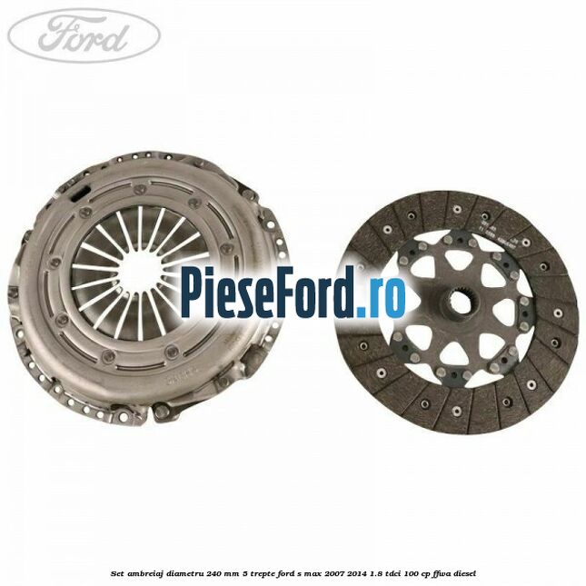 Set ambreiaj diametru 240 mm 5 trepte Ford S-Max 2007-2014 1.8 TDCi 100 cp Set ambreiaj diametru 240 mm 5 trepte Ford S-Max 2007-2014 1.8 TDCi 100 cp FFWA diesel