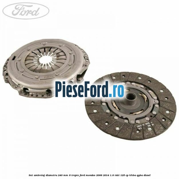 Set ambreiaj diametru 240 mm 6 trepte Ford Mondeo 2008-2014 1.8 TDCi 125 cp KHBA, QYBA diesel