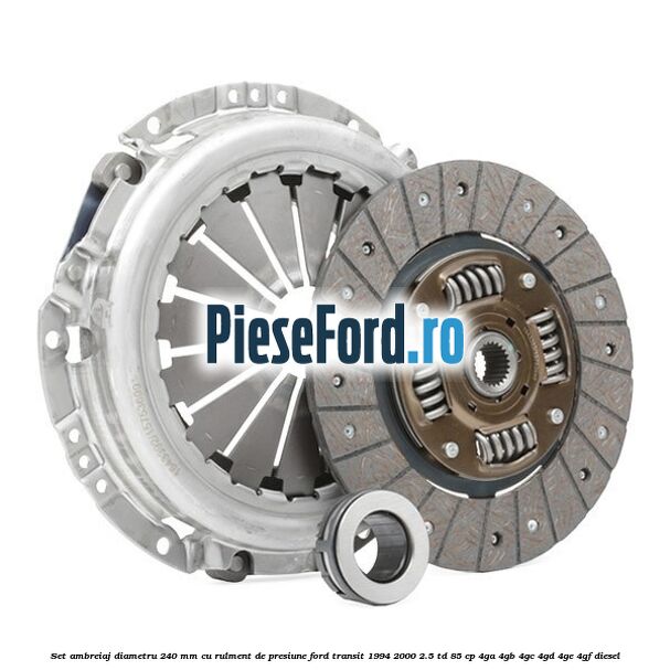 Set ambreiaj diametru 240 mm cu rulment de presiune Ford Transit 1994-2000 2.5 TD 85 cp 4GA, 4GB, 4GC, 4GD, 4GE, 4GF diesel