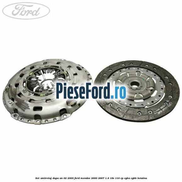 Set ambreiaj dupa an 02/2003 Ford Mondeo 2000-2007 1.8 16V 110 cp Set ambreiaj dupa an 02/2003 Ford Mondeo 2000-2007 1.8 16V 110 cp CGBA, CGBB benzina