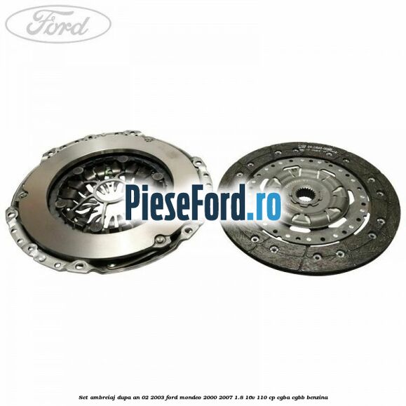 Set ambreiaj dupa an 02/2003 Ford Mondeo 2000-2007 1.8 16V 110 cp Set ambreiaj dupa an 02/2003 Ford Mondeo 2000-2007 1.8 16V 110 cp CGBA, CGBB benzina