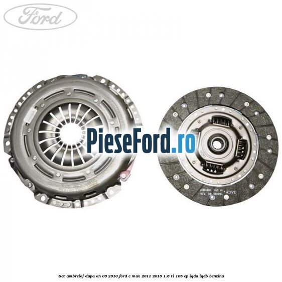 Set ambreiaj dupa an 06/2010 Ford C-Max 2011-2015 1.6 Ti 105 cp Set ambreiaj dupa an 06/2010 Ford C-Max 2011-2015 1.6 Ti 105 cp IQDA, IQDB benzina