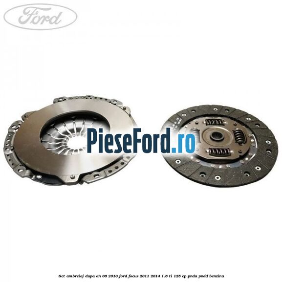 Set ambreiaj dupa an 06/2010 Ford Focus 2011-2014 1.6 Ti 125 cp Set ambreiaj dupa an 06/2010 Ford Focus 2011-2014 1.6 Ti 125 cp PNDA, PNDD benzina