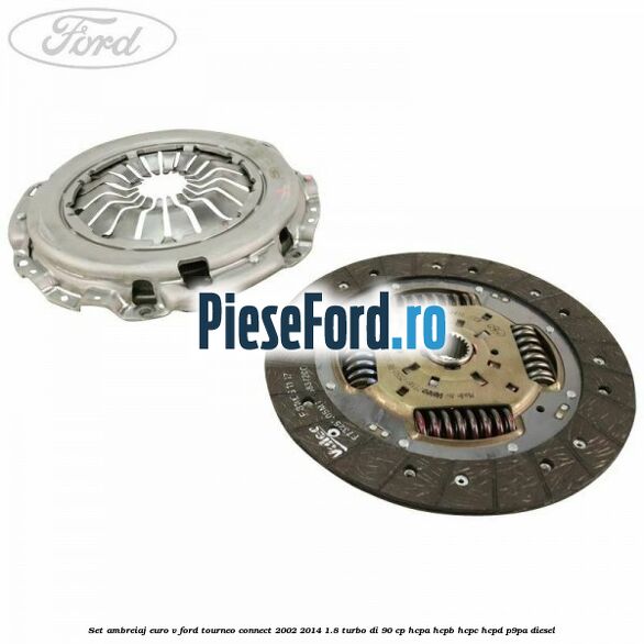 Set ambreiaj euro V Ford Tourneo Connect 2002-2014 1.8 Turbo Di 90 cp HCPA, HCPB, HCPC, HCPD, P9PA diesel