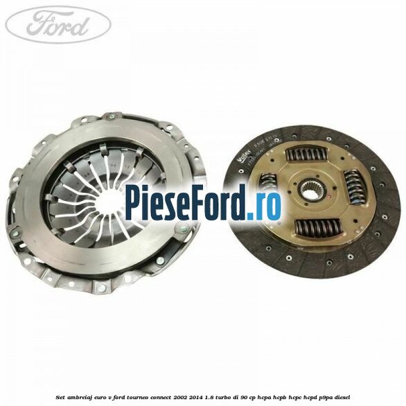 Set ambreiaj euro V Ford Tourneo Connect 2002-2014 1.8 Turbo Di 90 cp Set ambreiaj euro V Ford Tourneo Connect 2002-2014 1.8 Turbo Di 90 cp HCPA, HCPB, HCPC, HCPD, P9PA diesel
