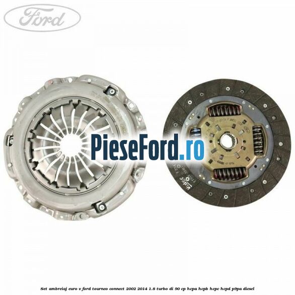 Set ambreiaj euro V Ford Tourneo Connect 2002-2014 1.8 Turbo Di 90 cp Set ambreiaj euro V Ford Tourneo Connect 2002-2014 1.8 Turbo Di 90 cp HCPA, HCPB, HCPC, HCPD, P9PA diesel