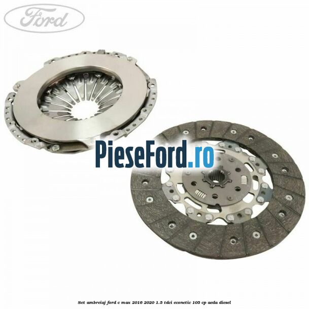 Set ambreiaj Ford C-Max 2016-2020 1.5 TDCi ECOnetic 105 cp AEDA diesel