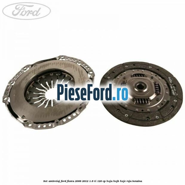 Set ambreiaj Ford Fiesta 2008-2012 1.6 Ti 120 cp HXJA, HXJB, HXJE, RVJA benzina