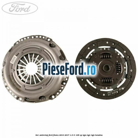 Set ambreiaj Ford Fiesta 2013-2017 1.6 Ti 105 cp IQJA, IQJC, IQJE benzina