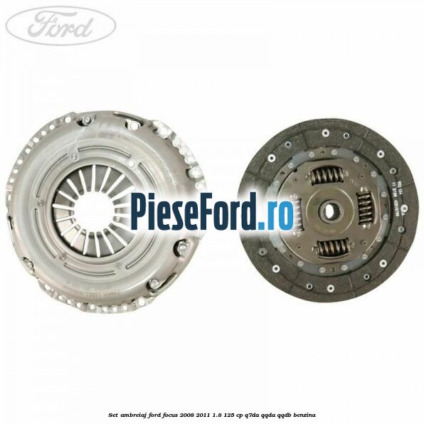 Set ambreiaj Ford Focus 2008-2011 1.8 125 cp Set ambreiaj Ford Focus 2008-2011 1.8 125 cp Q7DA, QQDA, QQDB benzina