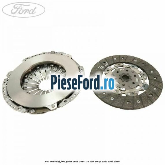 Set ambreiaj Ford Focus 2011-2014 1.6 TDCi 95 cp Set ambreiaj Ford Focus 2011-2014 1.6 TDCi 95 cp T3DA, T3DB diesel