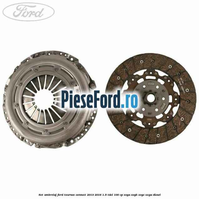 Set ambreiaj Ford Tourneo Connect 2013-2018 1.5 TDCi 100 cp XVGA, XVGB, XVGC, XXGA diesel