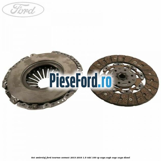 Set ambreiaj Ford Tourneo Connect 2013-2018 1.5 TDCi 100 cp XVGA, XVGB, XVGC, XXGA diesel