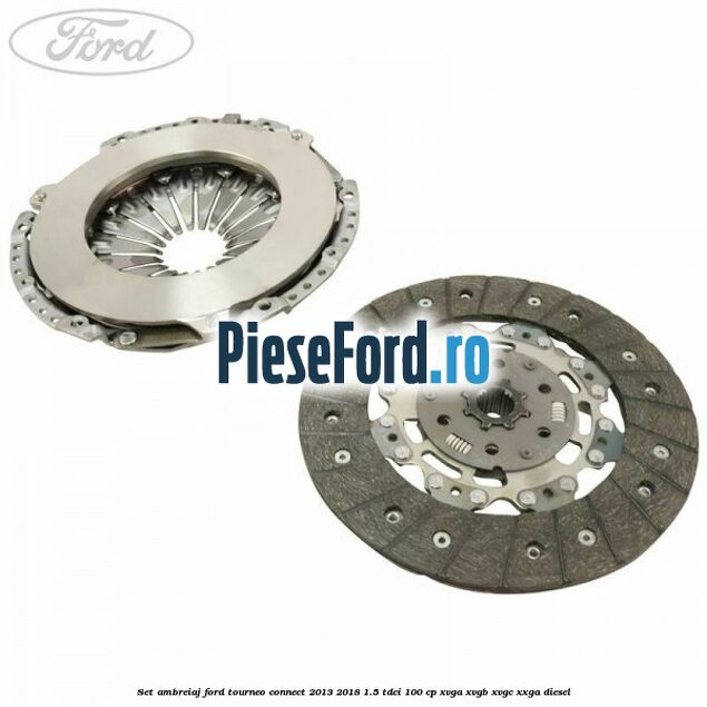 Set ambreiaj Ford Tourneo Connect 2013-2018 1.5 TDCi 100 cp XVGA, XVGB, XVGC, XXGA diesel