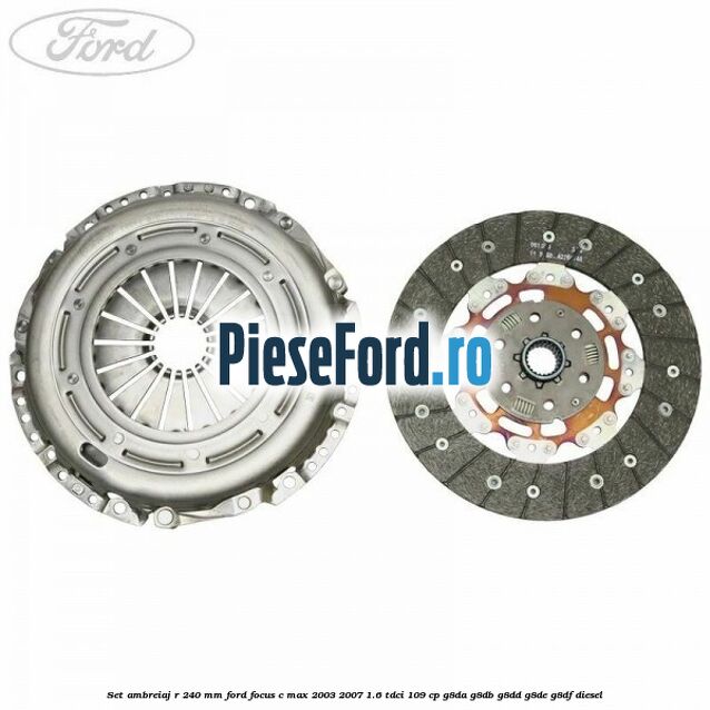 Set ambreiaj R 240 mm Ford Focus C-Max 2003-2007 1.6 TDCi 109 cp G8DA, G8DB, G8DD, G8DE, G8DF diesel