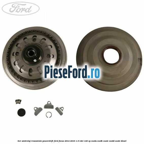 Set ambreiaj transmisie Powershift Ford Focus 2014-2018 1.5 TDCi 120 cp XWDA, XWDB, XWDC, XWDD, XWDE diesel