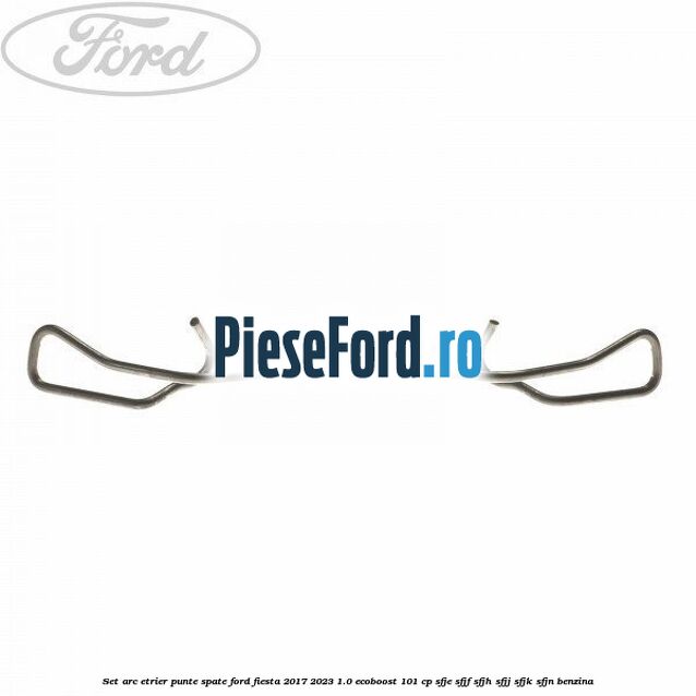 Set arc etrier punte spate Ford Fiesta 2017-2023 1.0 EcoBoost 101 cp SFJE, SFJF, SFJH, SFJJ, SFJK, SFJN benzina