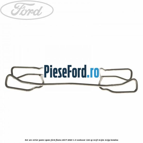 Set arc etrier punte spate Ford Fiesta 2017-2023 1.0 EcoBoost 124 cp Set arc etrier punte spate Ford Fiesta 2017-2023 1.0 EcoBoost 124 cp M1JL, M1JM, M1JP benzina