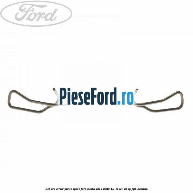Set arc etrier punte spate Ford Fiesta 2017-2023 1.1 Ti-VCT 75 cp FSJB benzina