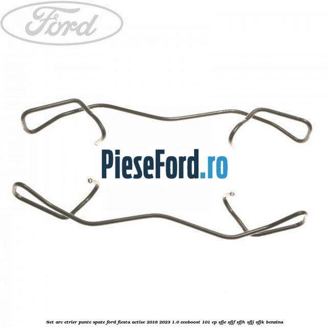 Set arc etrier punte spate Ford Fiesta Active 2018-2023 1.0 EcoBoost 101 cp SFJE, SFJF, SFJH, SFJJ, SFJK benzina