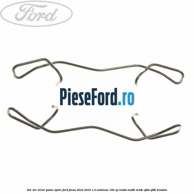 Set arc etrier punte spate Ford Focus 2014-2018 1.0 EcoBoost 100 cp Set arc etrier punte spate Ford Focus 2014-2018 1.0 EcoBoost 100 cp M2DA, M2DB, M2DC, SFDA, SFDB benzina