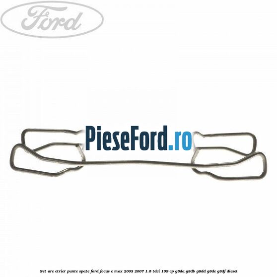 Set arc etrier punte spate Ford Focus C-Max 2003-2007 1.6 TDCi 109 cp G8DA, G8DB, G8DD, G8DE, G8DF diesel