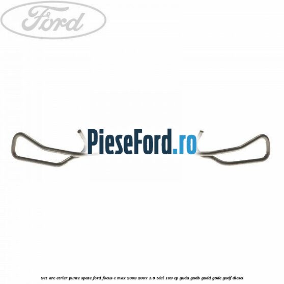 Set arc etrier punte spate Ford Focus C-Max 2003-2007 1.6 TDCi 109 cp G8DA, G8DB, G8DD, G8DE, G8DF diesel