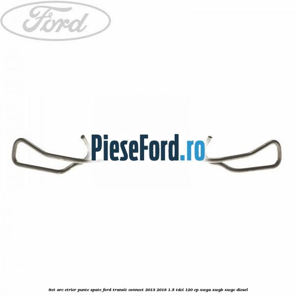 Set arc etrier punte spate Ford Transit Connect 2013-2018 1.5 TDCi 120 cp Set arc etrier punte spate Ford Transit Connect 2013-2018 1.5 TDCi 120 cp XWGA, XWGB, XWGC diesel
