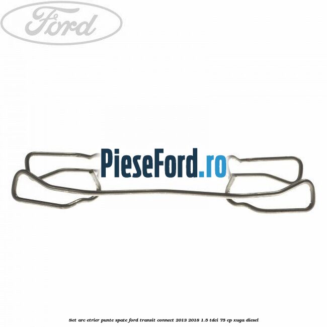 Set arc etrier punte spate Ford Transit Connect 2013-2018 1.5 TDCi 75 cp XUGA diesel