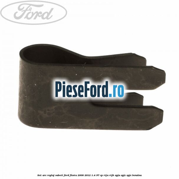 Set arc reglaj saboti Ford Fiesta 2008-2012 1.4 97 cp RTJA, RTJB, SPJA, SPJC, SPJE benzina