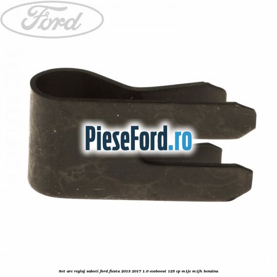 Set arc reglaj saboti Ford Fiesta 2013-2017 1.0 EcoBoost 125 cp M1JE, M1JH benzina
