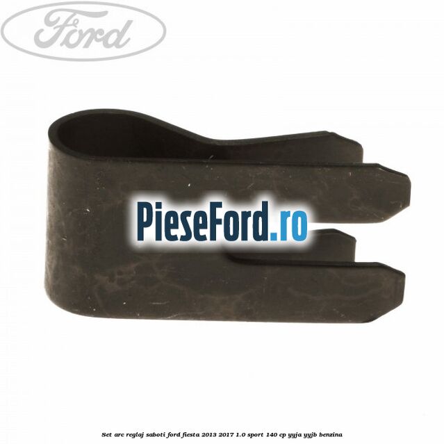 Set arc reglaj saboti Ford Fiesta 2013-2017 1.0 Sport 140 cp YYJA, YYJB benzina