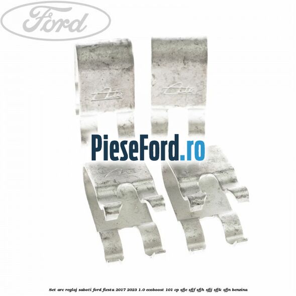 Set arc reglaj saboti Ford Fiesta 2017-2023 1.0 EcoBoost 101 cp SFJE, SFJF, SFJH, SFJJ, SFJK, SFJN benzina