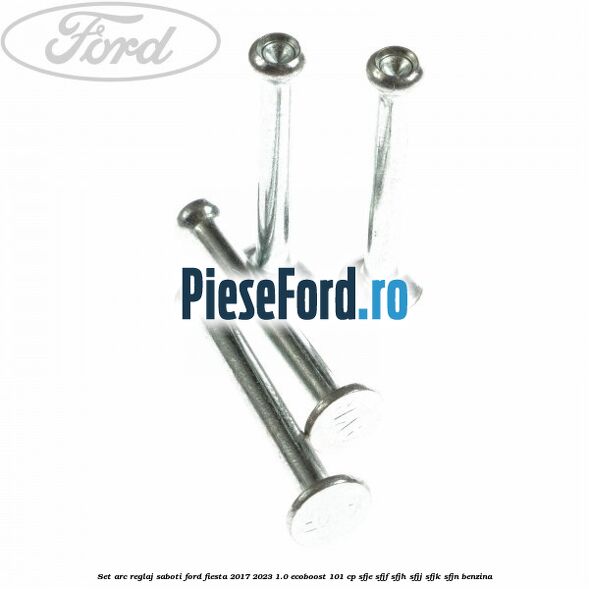 Set arc reglaj saboti Ford Fiesta 2017-2023 1.0 EcoBoost 101 cp SFJE, SFJF, SFJH, SFJJ, SFJK, SFJN benzina