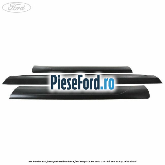 Set bandou usa fata spate cabina dubla Ford Ranger 2006-2012 2.5 TDCi 4x4 143 cp WLAA diesel