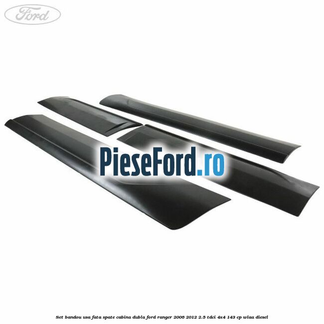 Set bandou usa fata spate cabina dubla Ford Ranger 2006-2012 2.5 TDCi 4x4 143 cp WLAA diesel