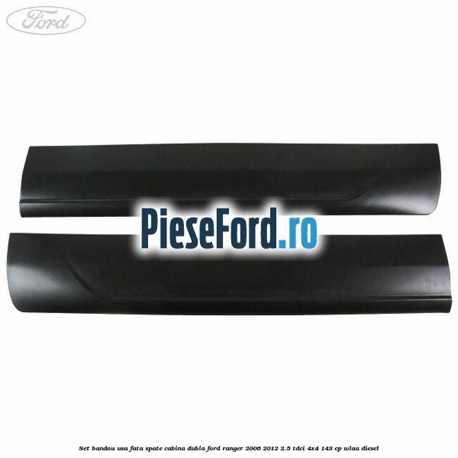 Set bandou usa fata spate cabina dubla Ford Ranger 2006-2012 2.5 TDCi 4x4 143 cp WLAA diesel